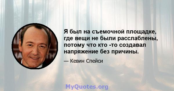 Я был на съемочной площадке, где вещи не были расслаблены, потому что кто -то создавал напряжение без причины.