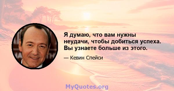 Я думаю, что вам нужны неудачи, чтобы добиться успеха. Вы узнаете больше из этого.