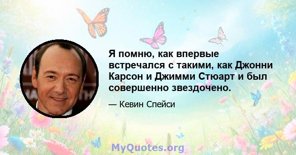 Я помню, как впервые встречался с такими, как Джонни Карсон и Джимми Стюарт и был совершенно звездочено.