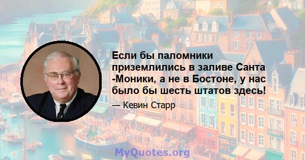 Если бы паломники приземлились в заливе Санта -Моники, а не в Бостоне, у нас было бы шесть штатов здесь!