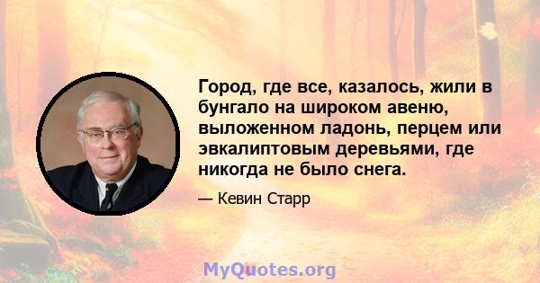 Город, где все, казалось, жили в бунгало на широком авеню, выложенном ладонь, перцем или эвкалиптовым деревьями, где никогда не было снега.