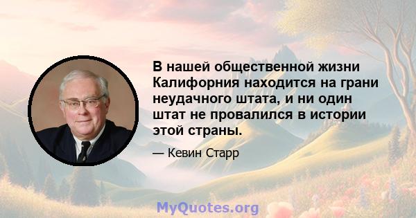 В нашей общественной жизни Калифорния находится на грани неудачного штата, и ни один штат не провалился в истории этой страны.