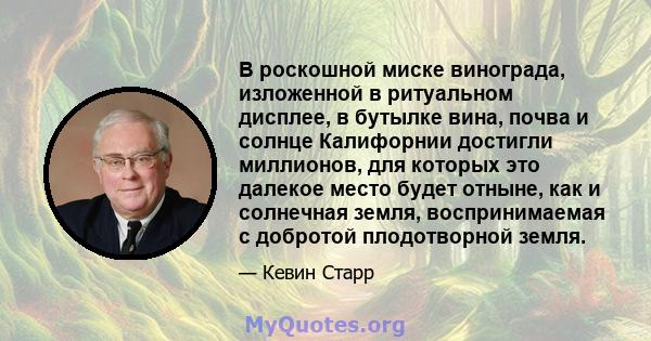 В роскошной миске винограда, изложенной в ритуальном дисплее, в бутылке вина, почва и солнце Калифорнии достигли миллионов, для которых это далекое место будет отныне, как и солнечная земля, воспринимаемая с добротой