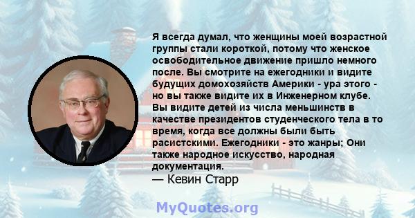 Я всегда думал, что женщины моей возрастной группы стали короткой, потому что женское освободительное движение пришло немного после. Вы смотрите на ежегодники и видите будущих домохозяйств Америки - ура этого - но вы