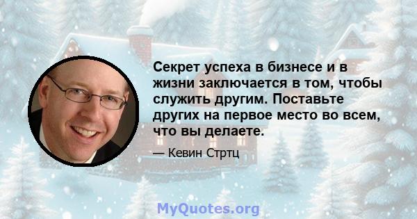 Секрет успеха в бизнесе и в жизни заключается в том, чтобы служить другим. Поставьте других на первое место во всем, что вы делаете.