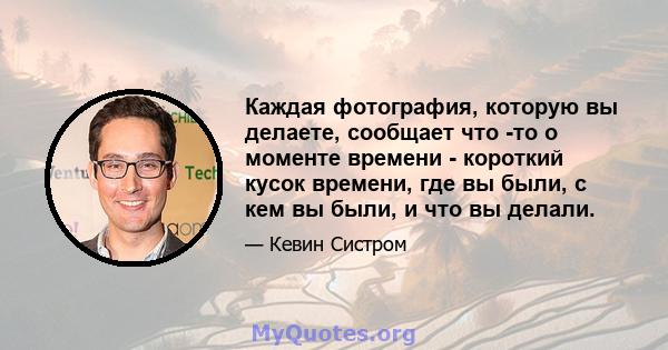 Каждая фотография, которую вы делаете, сообщает что -то о моменте времени - короткий кусок времени, где вы были, с кем вы были, и что вы делали.