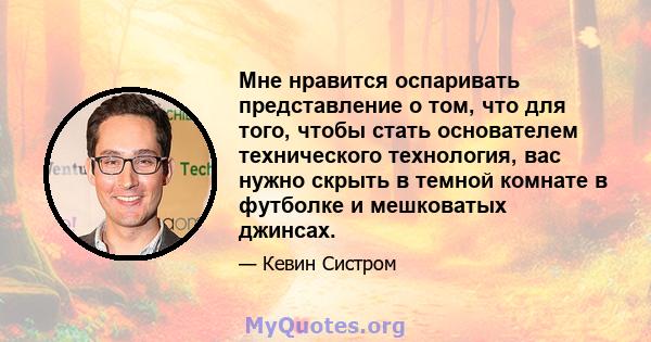 Мне нравится оспаривать представление о том, что для того, чтобы стать основателем технического технология, вас нужно скрыть в темной комнате в футболке и мешковатых джинсах.