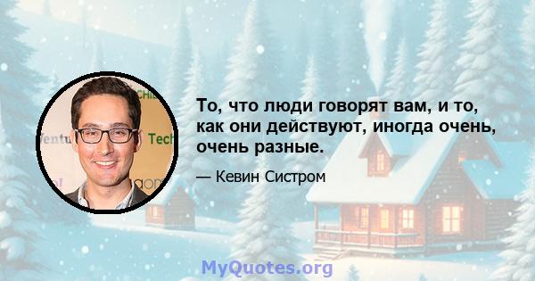 То, что люди говорят вам, и то, как они действуют, иногда очень, очень разные.