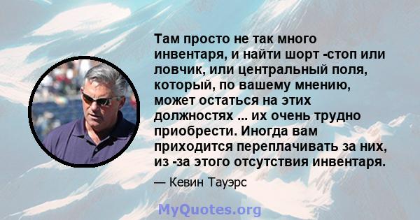 Там просто не так много инвентаря, и найти шорт -стоп или ловчик, или центральный поля, который, по вашему мнению, может остаться на этих должностях ... их очень трудно приобрести. Иногда вам приходится переплачивать за 