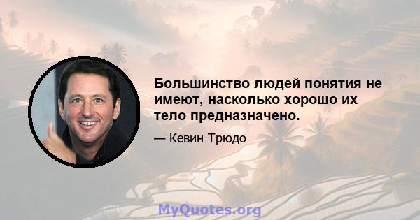 Большинство людей понятия не имеют, насколько хорошо их тело предназначено.