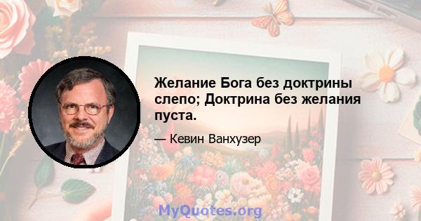 Желание Бога без доктрины слепо; Доктрина без желания пуста.