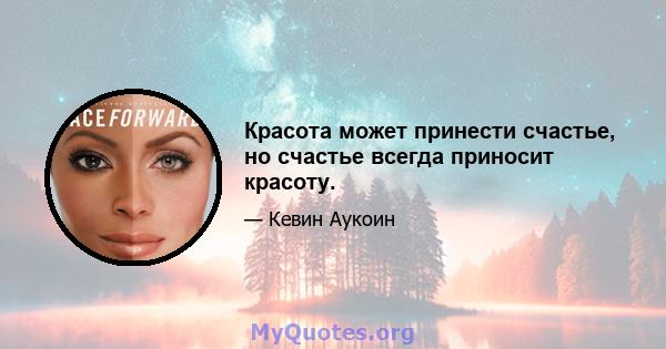 Красота может принести счастье, но счастье всегда приносит красоту.