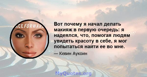 Вот почему я начал делать макияж в первую очередь: я надеялся, что, помогая людям увидеть красоту в себе, я мог попытаться найти ее во мне.