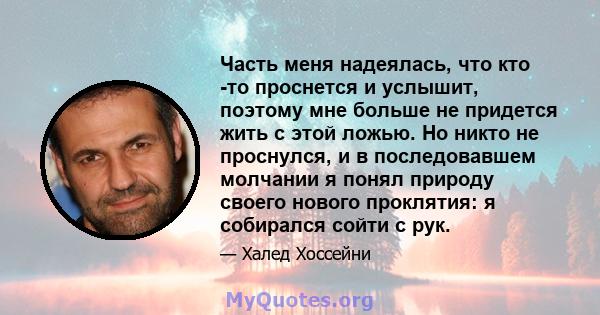 Часть меня надеялась, что кто -то проснется и услышит, поэтому мне больше не придется жить с этой ложью. Но никто не проснулся, и в последовавшем молчании я понял природу своего нового проклятия: я собирался сойти с рук.