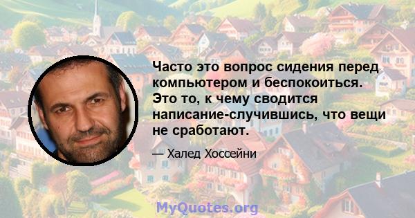 Часто это вопрос сидения перед компьютером и беспокоиться. Это то, к чему сводится написание-случившись, что вещи не сработают.