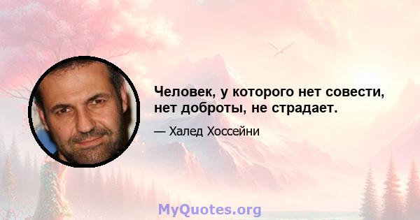 Человек, у которого нет совести, нет доброты, не страдает.