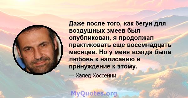 Даже после того, как бегун для воздушных змеев был опубликован, я продолжал практиковать еще восемнадцать месяцев. Но у меня всегда была любовь к написанию и принуждение к этому.