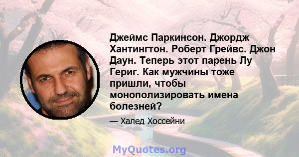 Джеймс Паркинсон. Джордж Хантингтон. Роберт Грейвс. Джон Даун. Теперь этот парень Лу Гериг. Как мужчины тоже пришли, чтобы монополизировать имена болезней?