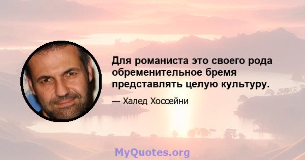 Для романиста это своего рода обременительное бремя представлять целую культуру.