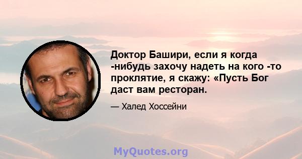 Доктор Башири, если я когда -нибудь захочу надеть на кого -то проклятие, я скажу: «Пусть Бог даст вам ресторан.