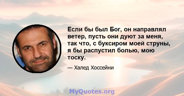 Если бы был Бог, он направлял ветер, пусть они дуют за меня, так что, с буксиром моей струны, я бы распустил болью, мою тоску.