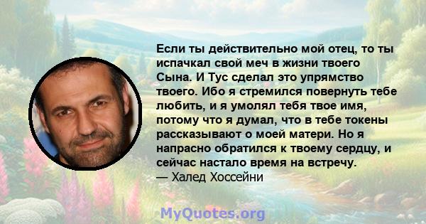 Если ты действительно мой отец, то ты испачкал свой меч в жизни твоего Сына. И Тус сделал это упрямство твоего. Ибо я стремился повернуть тебе любить, и я умолял тебя твое имя, потому что я думал, что в тебе токены