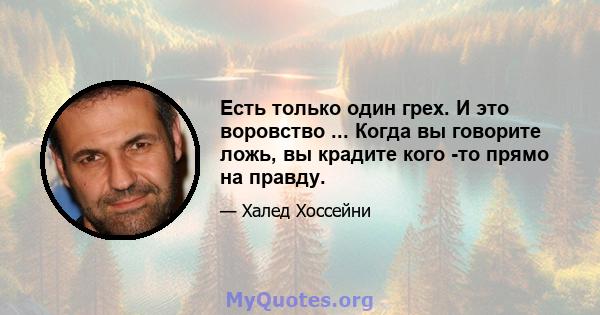 Есть только один грех. И это воровство ... Когда вы говорите ложь, вы крадите кого -то прямо на правду.