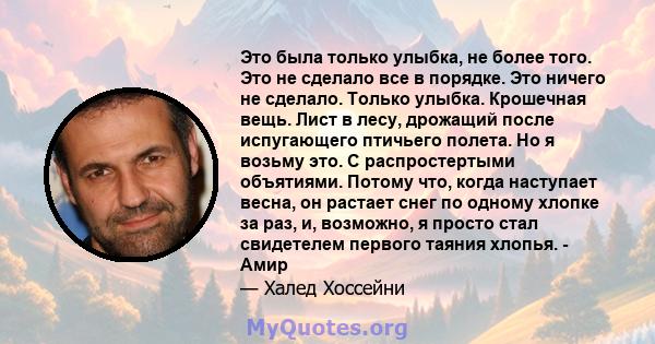 Это была только улыбка, не более того. Это не сделало все в порядке. Это ничего не сделало. Только улыбка. Крошечная вещь. Лист в лесу, дрожащий после испугающего птичьего полета. Но я возьму это. С распростертыми