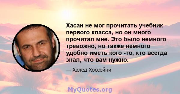 Хасан не мог прочитать учебник первого класса, но он много прочитал мне. Это было немного тревожно, но также немного удобно иметь кого -то, кто всегда знал, что вам нужно.