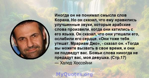 Иногда он не понимал смысла слов Корана. Но он сказал, что ему нравились улучшенные звуки, которые арабские слова произвели, когда они катились с его языка. Он сказал, что они утешали его, ослабили его сердце. «Они тоже 