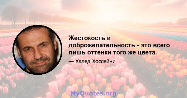 Жестокость и доброжелательность - это всего лишь оттенки того же цвета.