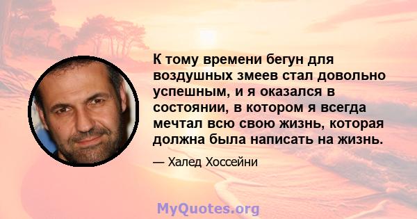 К тому времени бегун для воздушных змеев стал довольно успешным, и я оказался в состоянии, в котором я всегда мечтал всю свою жизнь, которая должна была написать на жизнь.