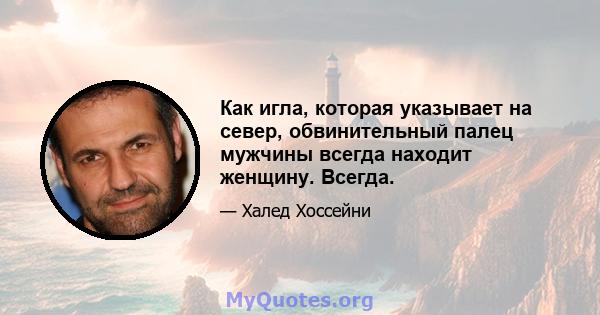 Как игла, которая указывает на север, обвинительный палец мужчины всегда находит женщину. Всегда.