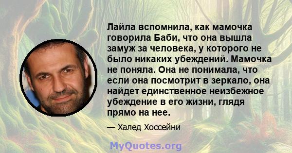 Лайла вспомнила, как мамочка говорила Баби, что она вышла замуж за человека, у которого не было никаких убеждений. Мамочка не поняла. Она не понимала, что если она посмотрит в зеркало, она найдет единственное неизбежное 