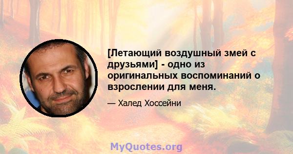 [Летающий воздушный змей с друзьями] - одно из оригинальных воспоминаний о взрослении для меня.