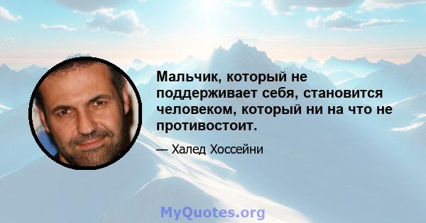 Мальчик, который не поддерживает себя, становится человеком, который ни на что не противостоит.