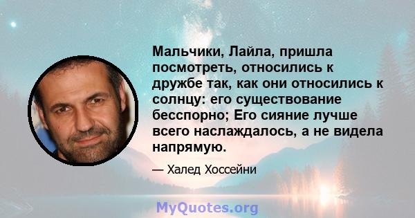 Мальчики, Лайла, пришла посмотреть, относились к дружбе так, как они относились к солнцу: его существование бесспорно; Его сияние лучше всего наслаждалось, а не видела напрямую.