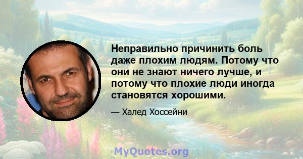 Неправильно причинить боль даже плохим людям. Потому что они не знают ничего лучше, и потому что плохие люди иногда становятся хорошими.