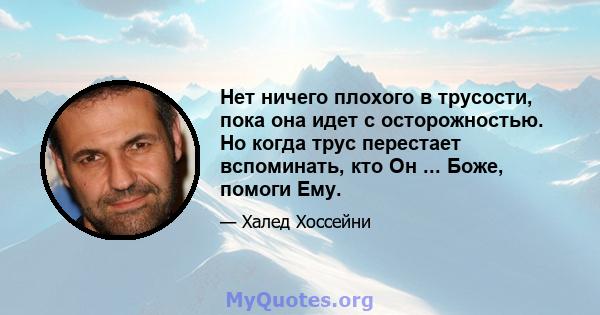 Нет ничего плохого в трусости, пока она идет с осторожностью. Но когда трус перестает вспоминать, кто Он ... Боже, помоги Ему.