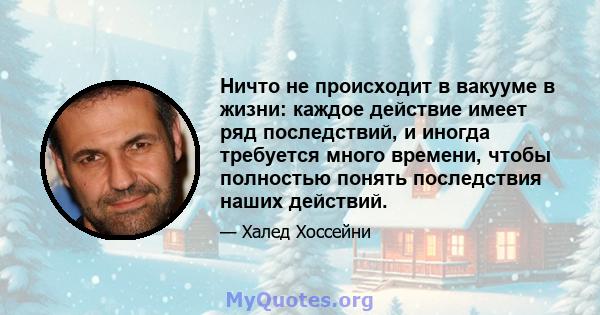 Ничто не происходит в вакууме в жизни: каждое действие имеет ряд последствий, и иногда требуется много времени, чтобы полностью понять последствия наших действий.