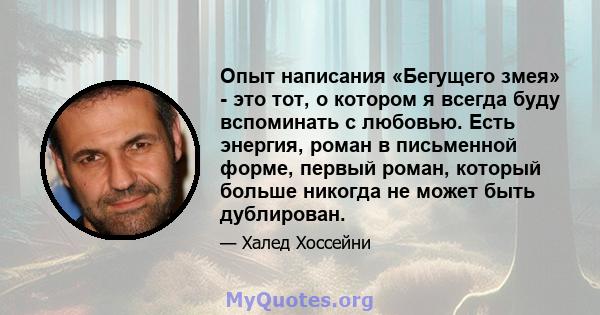 Опыт написания «Бегущего змея» - это тот, о котором я всегда буду вспоминать с любовью. Есть энергия, роман в письменной форме, первый роман, который больше никогда не может быть дублирован.