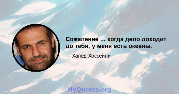 Сожаление ... когда дело доходит до тебя, у меня есть океаны.