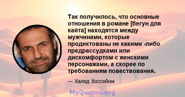 Так получилось, что основные отношения в романе [бегун для кайта] находятся между мужчинами, которые продиктованы не какими -либо предрассудками или дискомфортом с женскими персонажами, а скорее по требованиям