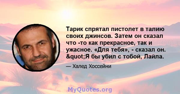 Тарик спрятал пистолет в талию своих джинсов. Затем он сказал что -то как прекрасное, так и ужасное. «Для тебя», - сказал он. "Я бы убил с тобой, Лайла.