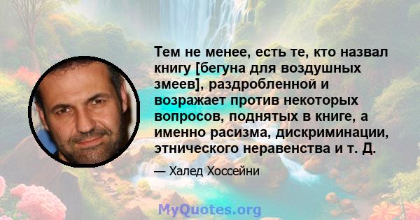 Тем не менее, есть те, кто назвал книгу [бегуна для воздушных змеев], раздробленной и возражает против некоторых вопросов, поднятых в книге, а именно расизма, дискриминации, этнического неравенства и т. Д.