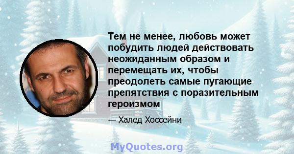 Тем не менее, любовь может побудить людей действовать неожиданным образом и перемещать их, чтобы преодолеть самые пугающие препятствия с поразительным героизмом