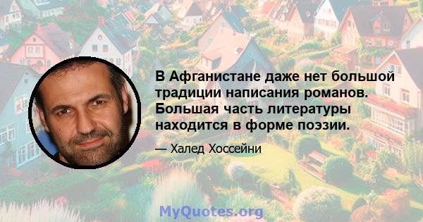 В Афганистане даже нет большой традиции написания романов. Большая часть литературы находится в форме поэзии.