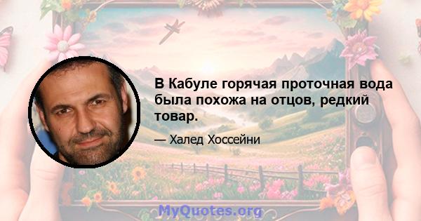 В Кабуле горячая проточная вода была похожа на отцов, редкий товар.