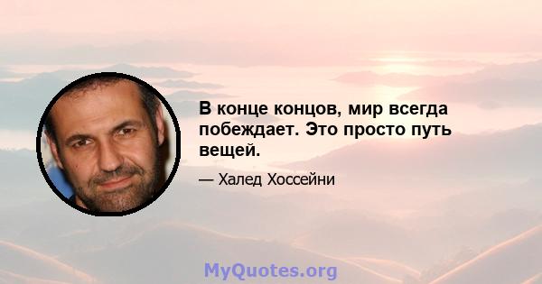 В конце концов, мир всегда побеждает. Это просто путь вещей.