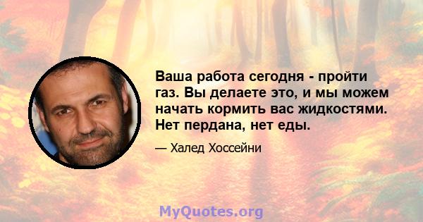 Ваша работа сегодня - пройти газ. Вы делаете это, и мы можем начать кормить вас жидкостями. Нет пердана, нет еды.